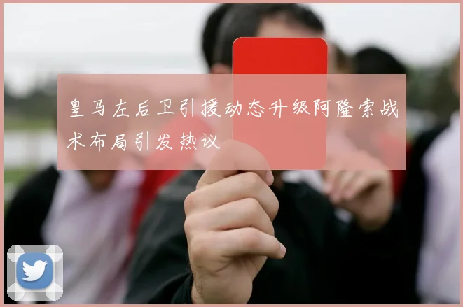 皇马左后卫引援动态升级阿隆索战术布局引发热议