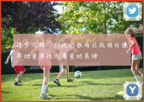 追梦之路：科比的教诲让我明白谦卑的重要性与尊重的真谛